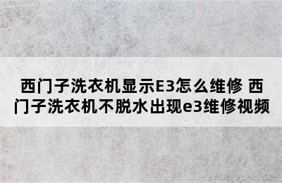 西门子洗衣机显示E3怎么维修 西门子洗衣机不脱水出现e3维修视频